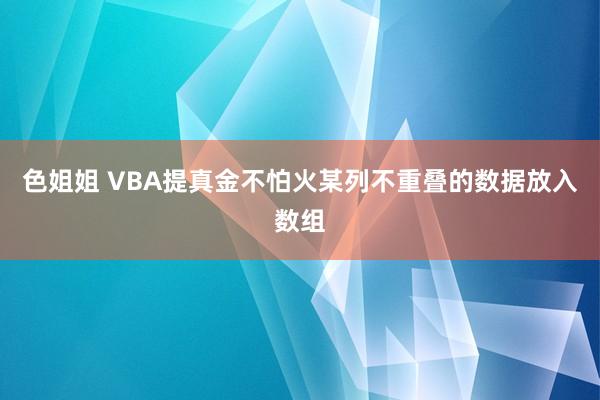 色姐姐 VBA提真金不怕火某列不重叠的数据放入数组