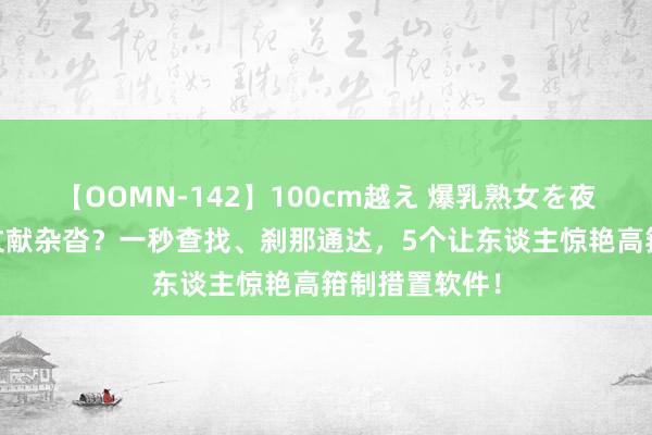 【OOMN-142】100cm越え 爆乳熟女を夜這う！ 电脑文献杂沓？一秒查找、刹那通达，5个让东谈主惊艳高箝制措置软件！