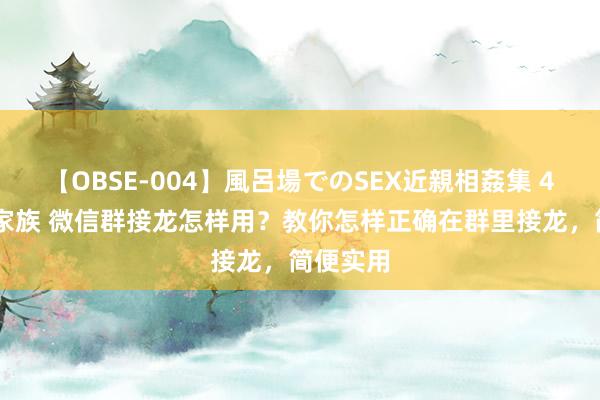 【OBSE-004】風呂場でのSEX近親相姦集 4時間32家族 微信群接龙怎样用？教你怎样正确在群里接龙，简便实用