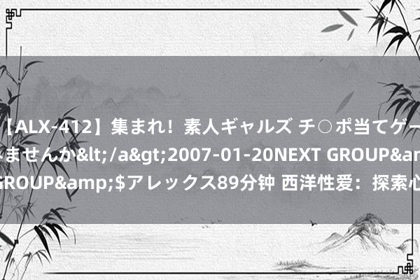 【ALX-412】集まれ！素人ギャルズ チ○ポ当てゲームで賞金稼いでみませんか</a>2007-01-20NEXT GROUP&$アレックス89分钟 西洋性爱：探索心境、享受快乐