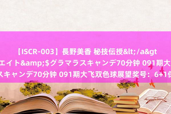 【ISCR-003】長野美香 秘技伝授</a>2011-09-08SODクリエイト&$グラマラスキャンデ70分钟 091期大飞双色球展望奖号：6+1保举