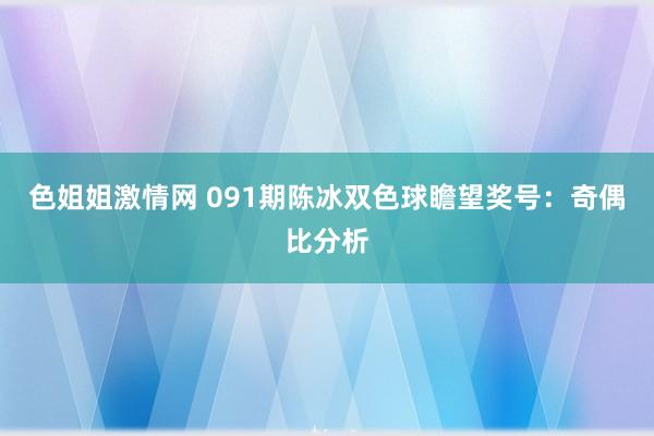 色姐姐激情网 091期陈冰双色球瞻望奖号：奇偶比分析