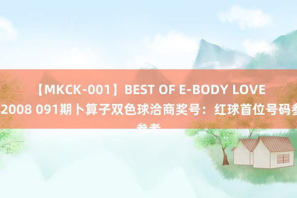 【MKCK-001】BEST OF E-BODY LOVERS 2008 091期卜算子双色球洽商奖号：红球首位号码参考