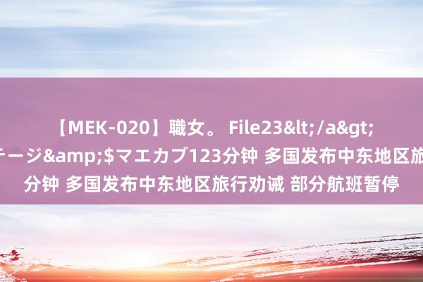 【MEK-020】職女。 File23</a>2011-05-20プレステージ&$マエカブ123分钟 多国发布中东地区旅行劝诫 部分航班暂停