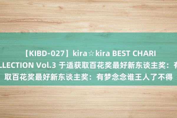 【KIBD-027】kira☆kira BEST CHARISMA☆MODEL☆COLLECTION Vol.3 于适获取百花奖最好新东谈主奖：有梦念念谁王人了不得