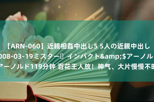 【ARN-060】近親相姦中出し5 5人の近親中出し物語</a>2008-03-19ミスター・インパクト&$アーノルド119分钟 百花王人放！神气、大片慢慢不时，成都影视产业上新→