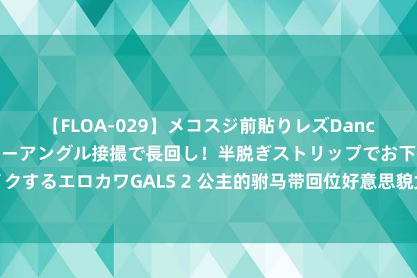 【FLOA-029】メコスジ前貼りレズDance オマ○コ喰い込みをローアングル接撮で長回し！半脱ぎストリップでお下劣にケツをシェイクするエロカワGALS 2 公主的驸马带回位好意思貌女子，她只可苦中作乐，直到我占用了她体魄