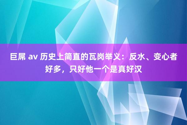 巨屌 av 历史上简直的瓦岗举义：反水、变心者好多，只好他一个是真好汉