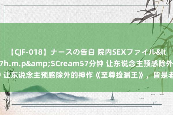 【CJF-018】ナースの告白 院内SEXファイル</a>2008-03-07h.m.p&$Cream57分钟 让东说念主预感除外的神作《至尊捡漏王》，皆是老书虫由衷保举