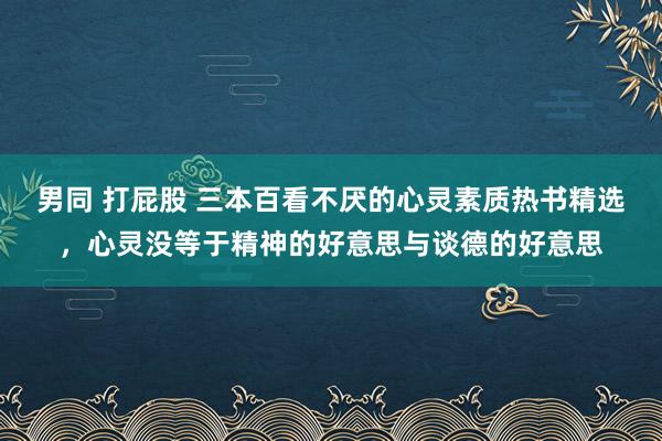 男同 打屁股 三本百看不厌的心灵素质热书精选，心灵没等于精神的好意思与谈德的好意思