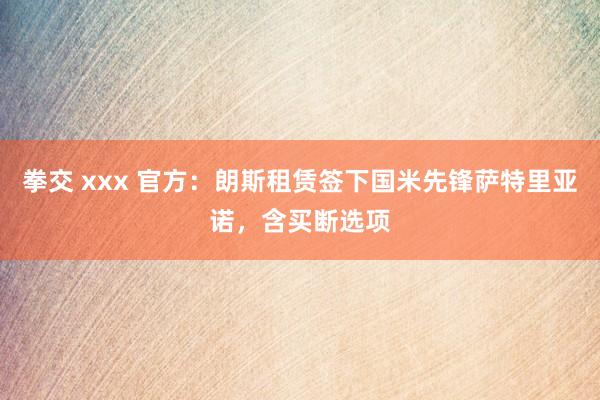 拳交 xxx 官方：朗斯租赁签下国米先锋萨特里亚诺，含买断选项