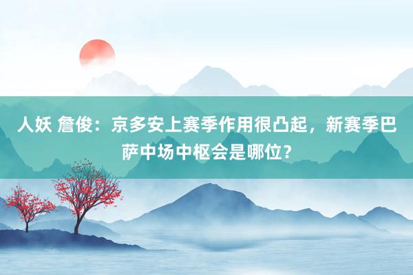 人妖 詹俊：京多安上赛季作用很凸起，新赛季巴萨中场中枢会是哪位？