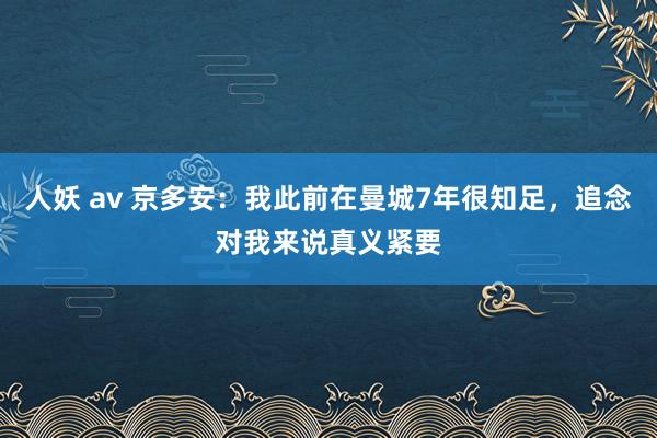 人妖 av 京多安：我此前在曼城7年很知足，追念对我来说真义紧要