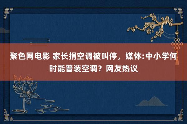 聚色网电影 家长捐空调被叫停，媒体:中小学何时能普装空调？网友热议