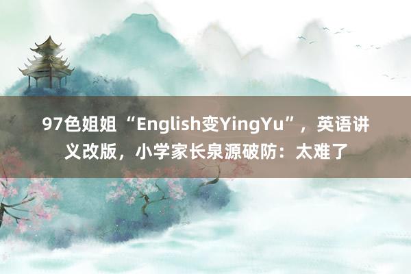 97色姐姐 “English变YingYu”，英语讲义改版，小学家长泉源破防：太难了