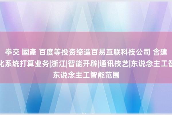 拳交 國產 百度等投资缔造百易互联科技公司 含建筑智能化系统打算业务|浙江|智能开辟|通讯技艺|东说念主工智能范围