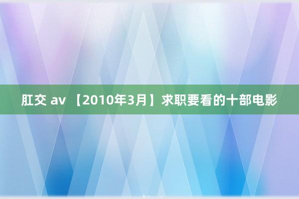 肛交 av 【2010年3月】求职要看的十部电影