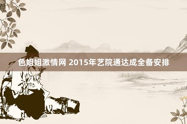 色姐姐激情网 2015年艺院通达成全备安排