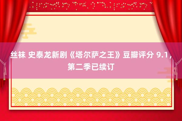 丝袜 史泰龙新剧《塔尔萨之王》豆瓣评分 9.1，第二季已续订