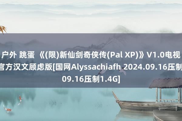 户外 跳蛋 《(限)新仙剑奇侠传(Pal XP)》V1.0电视剧XP官方汉文顾虑版[国网Alyssachiafh 2024.09.16压制1.4G]