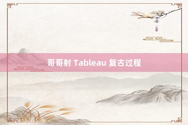 哥哥射 Tableau 复古过程